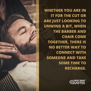 Whether you are in it for the cut or are just looking to unwind a bit, when the barber and chair come together, there is no better way to connect with someone and take some time to recharge.