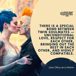 There is a special bond between twin soulmates — unconditional love, respect for each other, bringing out the best in each other, and highly compatible.