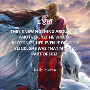They knew nothing about one another, yet he would recognize her even if deaf or blind. She was that much a part of him.