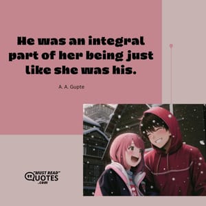 He was an integral part of her being just like she was his.