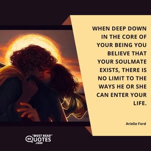 When deep down in the core of your being you believe that your soulmate exists, there is no limit to the ways he or she can enter your life.