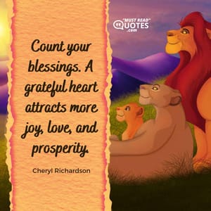 Count your blessings. A grateful heart attracts more joy, love, and prosperity.