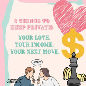 3 things to keep private: Your love. Your income. Your next move.