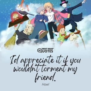 I’d appreciate it if you wouldn’t torment my friend.