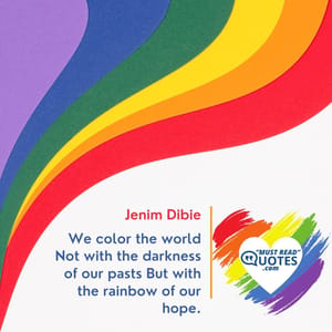 We color the world Not with the darkness of our pasts But with the rainbow of our hope.