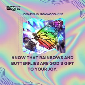 Know that rainbows and butterflies are God’s gift to your joy.