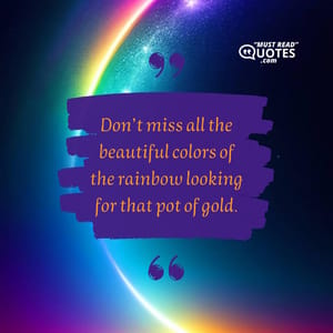Don’t miss all the beautiful colors of the rainbow looking for that pot of gold.