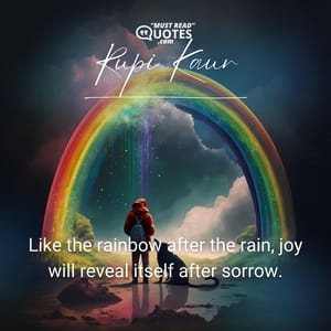 Like the rainbow after the rain, joy will reveal itself after sorrow.