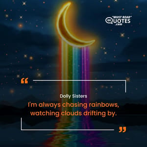 I'm always chasing rainbows, watching clouds drifting by.