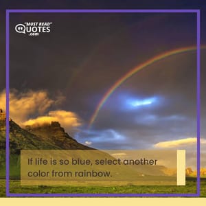If life is so blue, select another color from rainbow.