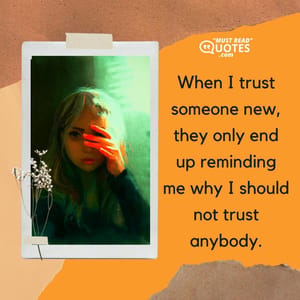 When I trust someone new, they only end up reminding me why I should not trust anybody.