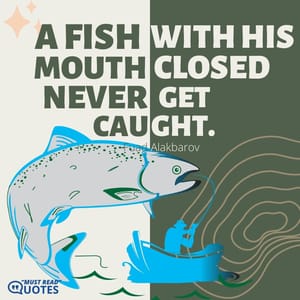 A fish with his mouth closed never gets caught.