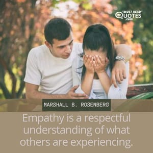 Empathy is a respectful understanding of what others are experiencing.