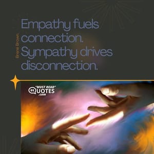 Empathy fuels connection. Sympathy drives disconnection.
