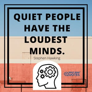 Quiet people have the loudest minds.