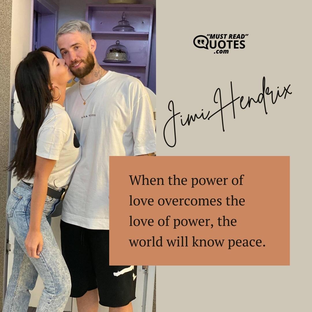 When the power of love overcomes the love of power, the world will know peace.