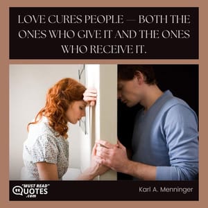 Love cures people — both the ones who give it and the ones who receive it.
