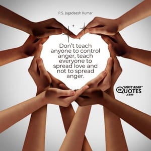 Don’t teach anyone to control anger, teach everyone to spread love and not to spread anger.