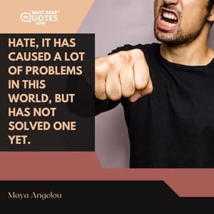 Hate, it has caused a lot of problems in this world, but has not solved one yet.