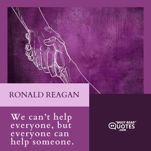 We can’t help everyone, but everyone can help someone.