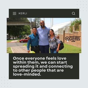 Once everyone feels love within them, we can start spreading it and connecting to other people that are love-minded.