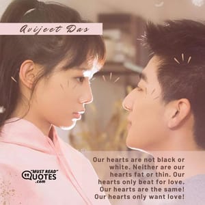 Our hearts are not black or white. Neither are our hearts fat or thin. Our hearts only beat for love. Our hearts are the same! Our hearts only want love!