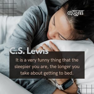 It is a very funny thing that the sleepier you are, the longer you take about getting to bed.
