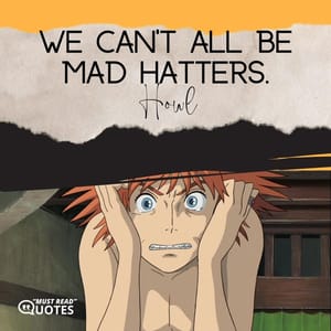 We can’t all be Mad Hatters.