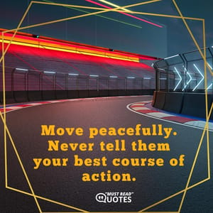 Move peacefully. Never tell them your best course of action.