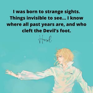 I was born to strange sights. Things invisible to see… I know where all past years are, and who cleft the Devil’s foot.