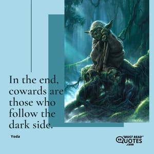 In the end, cowards are those who follow the dark side.