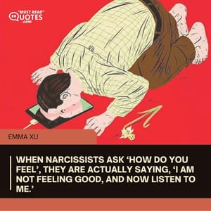 When narcissists ask ‘how do you feel’, they are actually saying, ‘I am not feeling good, and now listen to me.’