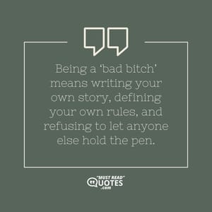 Being a ‘bad bitch’ means writing your own story, defining your own rules, and refusing to let anyone else hold the pen.