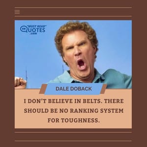 I don’t believe in belts. There should be no ranking system for toughness.