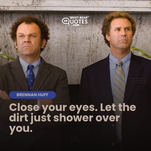 Close your eyes. Let the dirt just shower over you.