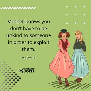 Mother knows you don’t have to be unkind to someone in order to exploit them.