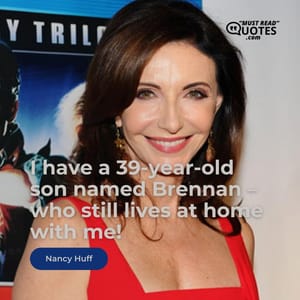 I have a 39-year-old son named Brennan – who still lives at home with me!