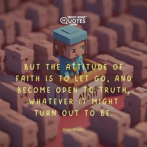 But the attitude of faith is to let go, and become open to truth, whatever it might turn out to be.