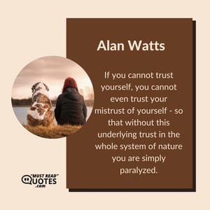 If you cannot trust yourself, you cannot even trust your mistrust of yourself - so that without this underlying trust in the whole system of nature you are simply paralyzed.