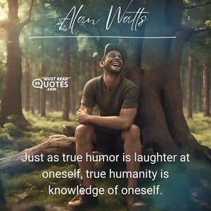 Just as true humor is laughter at oneself, true humanity is knowledge of oneself.