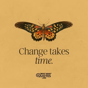 Change takes time.