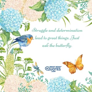 Struggle and determination lead to great things. Just ask the butterfly.