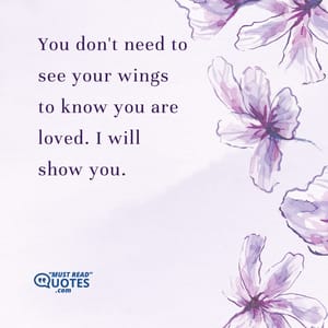 You don't need to see your wings to know you are loved. I will show you.
