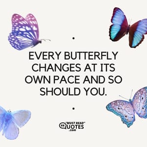Every butterfly changes at its own pace and so should you.