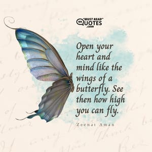 Open your heart and mind like the wings of a butterfly. See then how high you can fly.