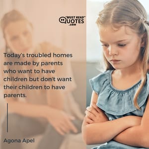Today’s troubled homes are made by parents who want to have children but don’t want their children to have parents.