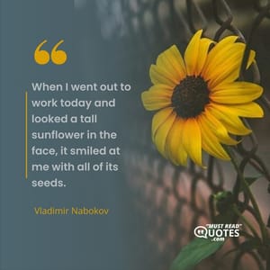When I went out to work today and looked a tall sunflower in the face, it smiled at me with all of its seeds.