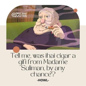 Tell me, was that cigar a gift from Madame Suliman, by any chance?