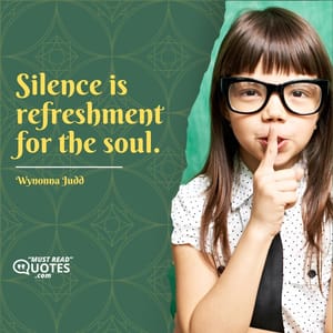 Silence is refreshment for the soul.