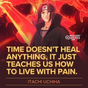 Time doesn’t heal anything, it just teaches us how to live with pain.